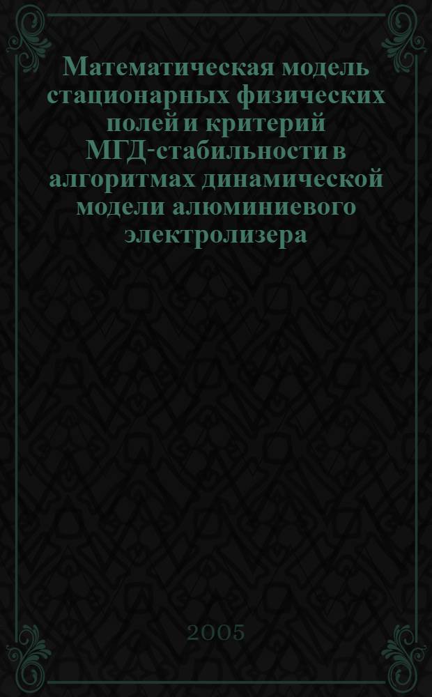 Математическая модель стационарных физических полей и критерий МГД-стабильности в алгоритмах динамической модели алюминиевого электролизера : автореф. дис. на соиск. учен. степ. канд. техн. наук : специальность 05.13.18 <Мат. моделирование, числ. методы и комплексы программ>