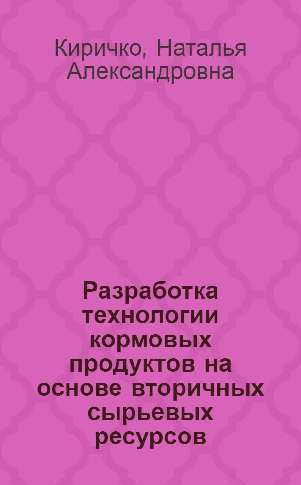 Разработка технологии кормовых продуктов на основе вторичных сырьевых ресурсов : автореф. дис. на соиск. учен. степ. канд. техн. наук : спец. 05.18.04