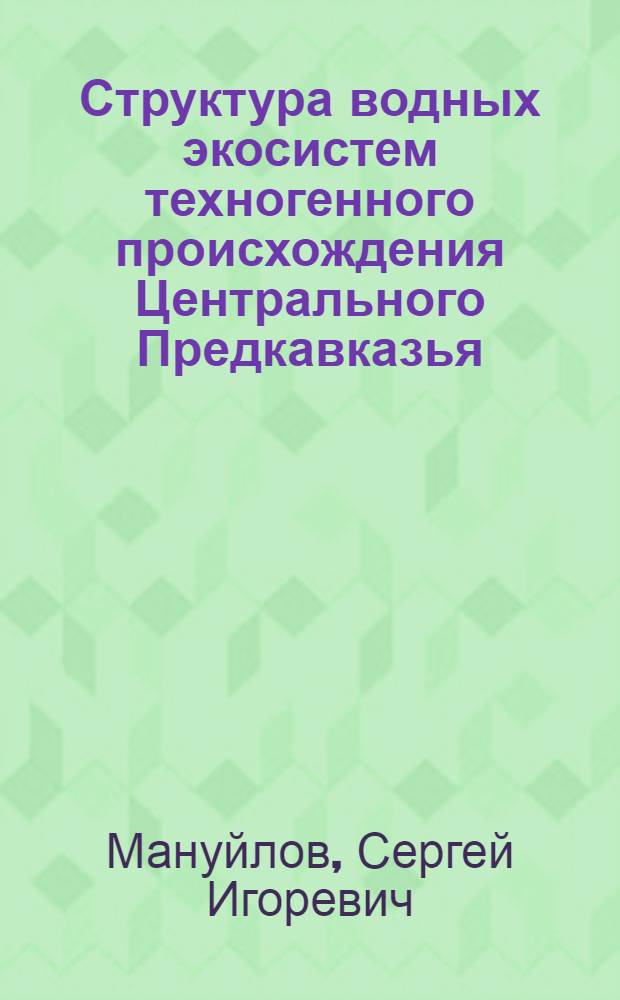 Структура водных экосистем техногенного происхождения Центрального Предкавказья: (на примере вод. тракта р. Кубань - р. Егорлык) : автореф. дис. на соиск. учен. степ. канд. биол. наук : спец. 03.00.05 : спец. 03.00.16