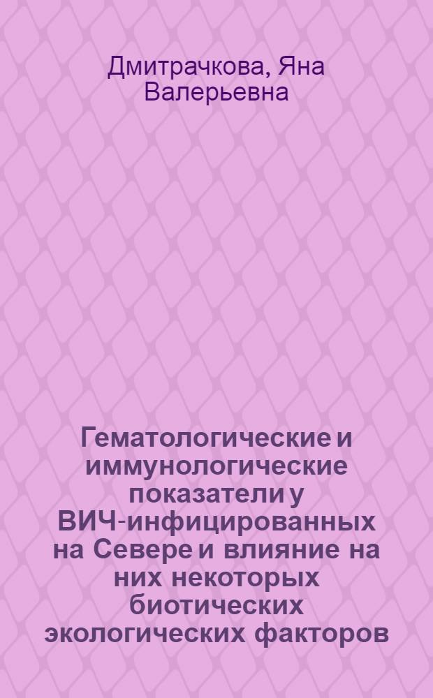 Гематологические и иммунологические показатели у ВИЧ-инфицированных на Севере и влияние на них некоторых биотических экологических факторов : автореф. дис. на соиск. учен. степ. к.б.н. : спец. 03.00.16