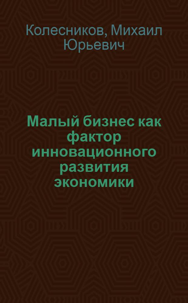 Малый бизнес как фактор инновационного развития экономики : автореф. дис. на соиск. учен. степ. к.э.н. : спец. 08.00.01