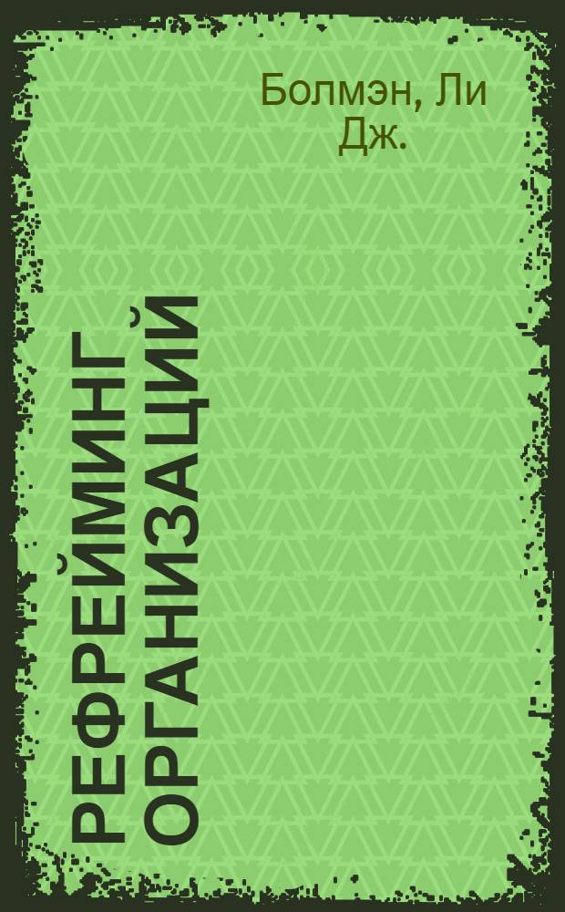 Рефрейминг организаций = Reframing Organizations : артистизм, выбор и лидерство
