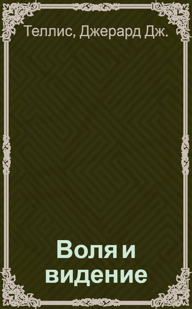 Воля и видение = Will & vision : как те, кто приходит позже остальных, в итоге заправляют рынками