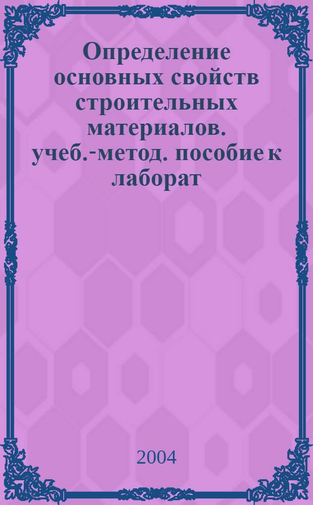 Определение основных свойств строительных материалов. учеб.-метод. пособие к лаборат. работе по курсу "Материаловедение"