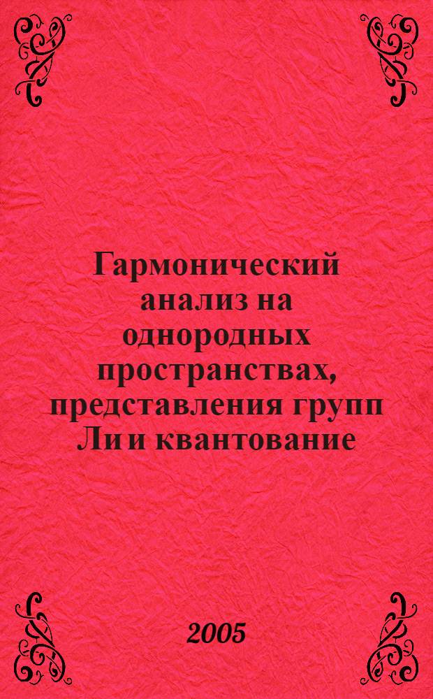 Гармонический анализ на однородных пространствах, представления групп Ли и квантование : Междунар. науч. конф., 25-29 апр. 2005 г. : тез. докл