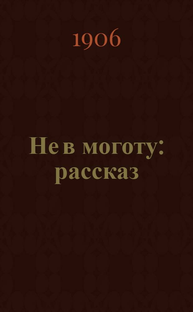 Не в моготу : рассказ