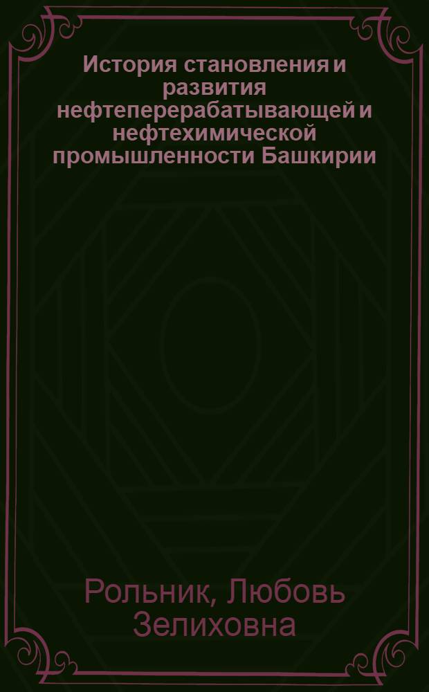 История становления и развития нефтеперерабатывающей и нефтехимической промышленности Башкирии : учебное пособие
