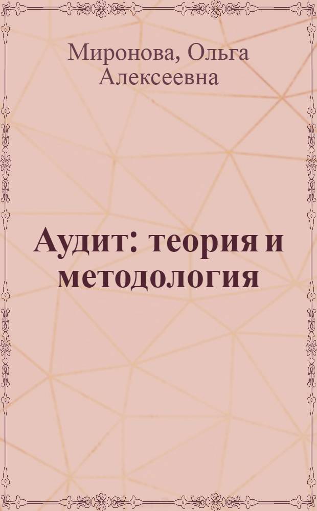 Аудит: теория и методология : учебное пособие : для чтения курсов "Аудит" студентам и магистрам специальностей "Финансы и кредит", "Бухгалтерский учет и аудит", "Налоги и налогообложение"