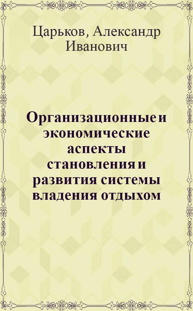 Организационные и экономические аспекты становления и развития системы владения отдыхом : автореф. дис. на соиск. учен. степ. канд. экон. наук : спец. 08.00.05