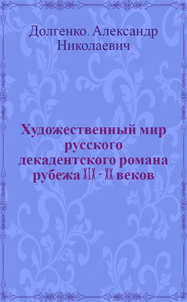 Художественный мир русского декадентского романа рубежа XIX - XX веков : автореф. дис. на соиск. учен. степ. д-ра филол. наук : спец. 10.01.01