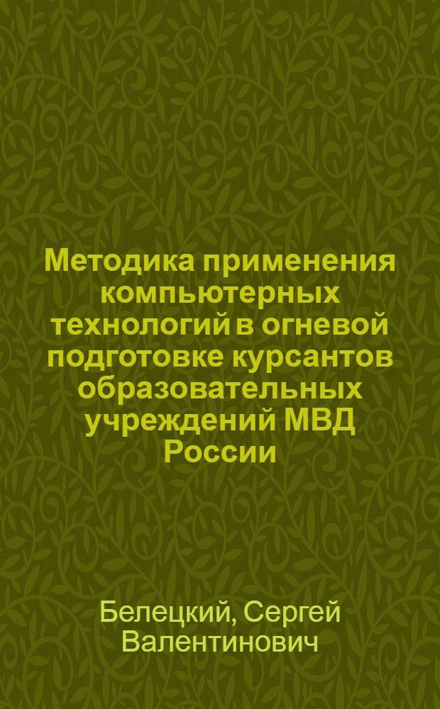Методика применения компьютерных технологий в огневой подготовке курсантов образовательных учреждений МВД России : автореф. дис. на соиск. учен. степ. канд. пед. наук : специальность 13.00.08 <Теория и методика проф. образования>