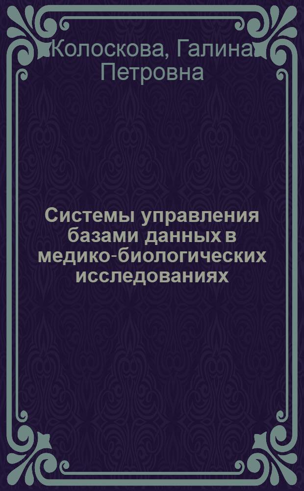 Системы управления базами данных в медико-биологических исследованиях : учебное пособие для студентов высших учебных заведений, обучающихся по направлению подготовки дипломированных специалистов 653900 "Биомедицинская техника" и направлению подготовки бакалавров и магистров 553400 "Биомедицинская инженерия"