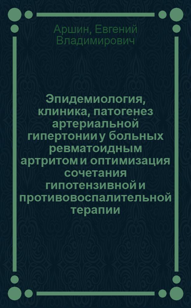 Эпидемиология, клиника, патогенез артериальной гипертонии у больных ревматоидным артритом и оптимизация сочетания гипотензивной и противовоспалительной терапии : автореф. дис. на соиск. учен. степ. д.м.н. : спец. 14.00.05