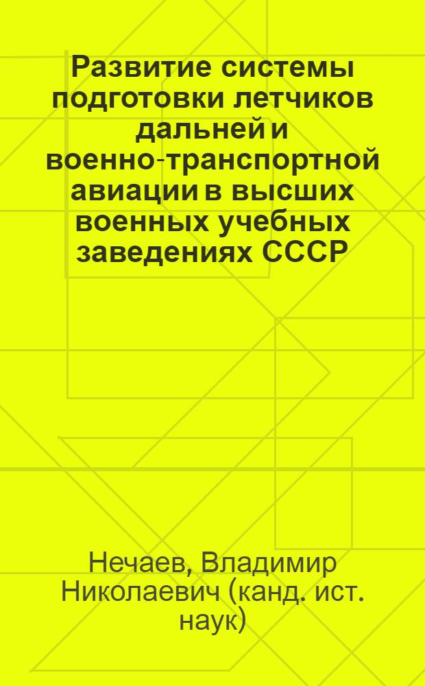 Развитие системы подготовки летчиков дальней и военно-транспортной авиации в высших военных учебных заведениях СССР (1959 - 1980 гг.) : автореф. дис. на соиск. учен. степ. канд. ист. наук : специальность 20.02.22 <Воен. история>