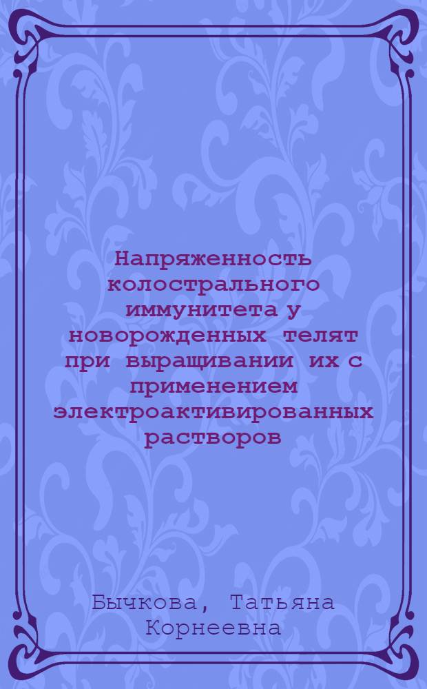 Напряженность колострального иммунитета у новорожденных телят при выращивании их с применением электроактивированных растворов : автореф. дис. на соиск. учен. степ. к.б.н. : спец. 03.00.13