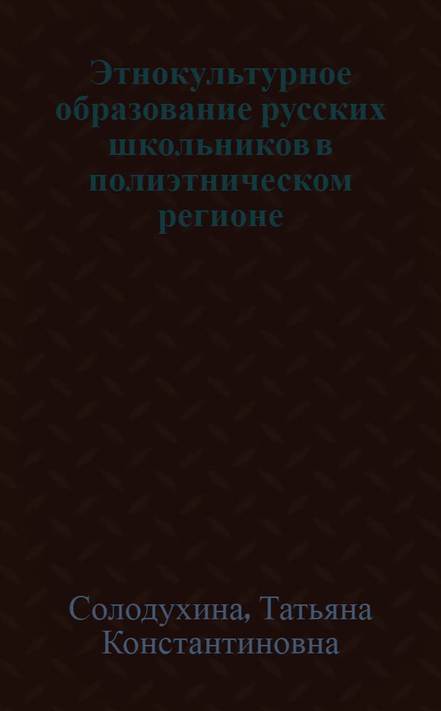 Этнокультурное образование русских школьников в полиэтническом регионе : автореф. дис. на соиск. учен. степ. д-ра пед. наук : специальность 13.00.01 <Общ. педагогика, история педагогики и образования>
