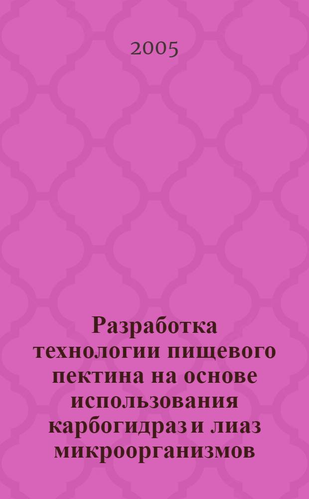 Разработка технологии пищевого пектина на основе использования карбогидраз и лиаз микроорганизмов : автореф. дис. на соиск. учен. степ. канд. техн. наук : специальность 05.18.07 <Биотехнология пищевых продуктов>