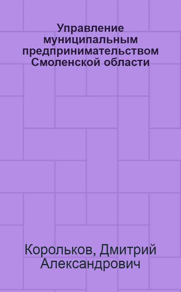 Управление муниципальным предпринимательством Смоленской области : автореф. дис. на соиск. учен. степ. канд. экон. наук : специальность 08.00.05 <Экономика и упр. нар. хоз-вом>