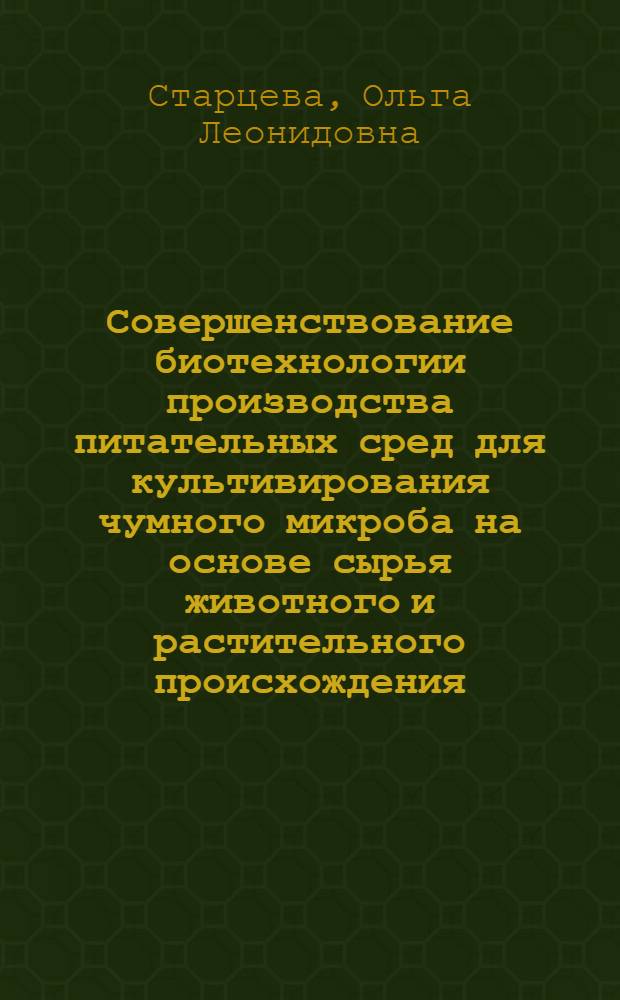 Совершенствование биотехнологии производства питательных сред для культивирования чумного микроба на основе сырья животного и растительного происхождения : автореф. дис. на соиск. учен. степ. канд. биол. наук : специальность 03.00.23 <Биотехнология>