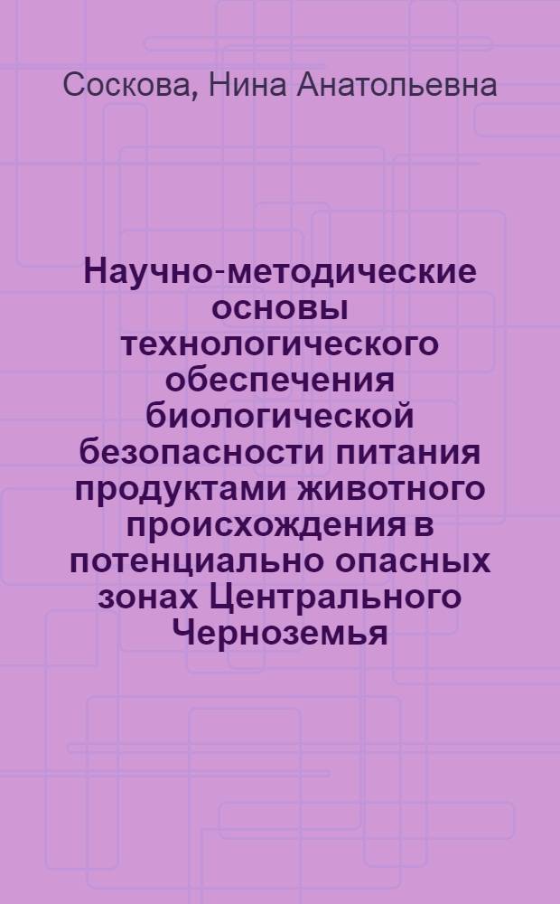 Научно-методические основы технологического обеспечения биологической безопасности питания продуктами животного происхождения в потенциально опасных зонах Центрального Черноземья : автореф. дис. на соиск. учен. степ. д.т.н. : спец. 05.18.04 : спец. 05.18.07