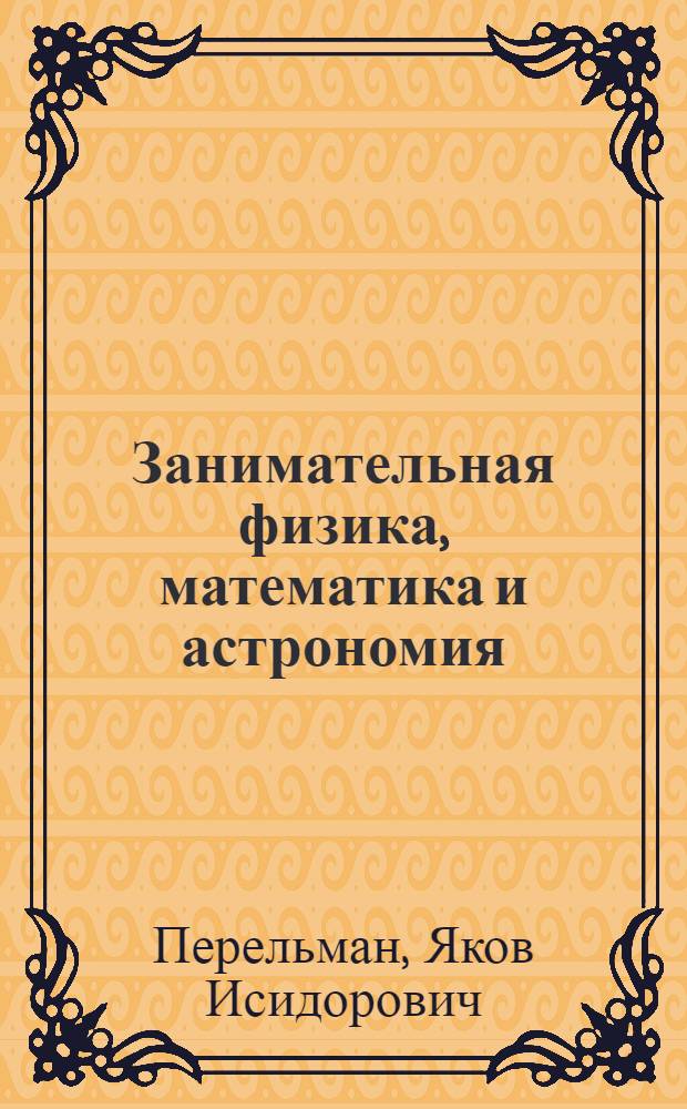 Занимательная физика, математика и астрономия : 8 книг, 900 статей, 1000 иллюстраций