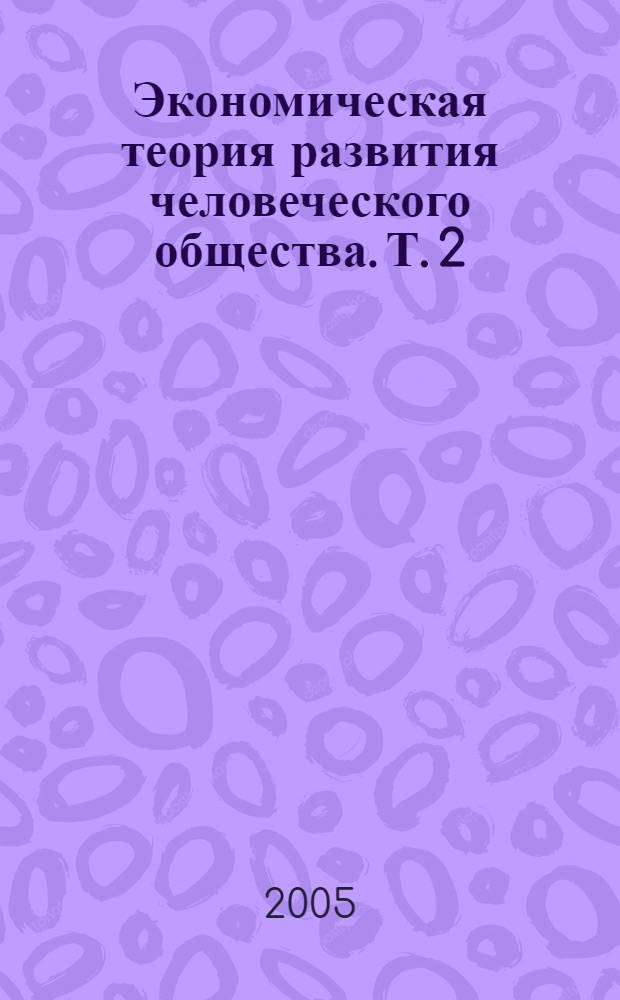 Экономическая теория развития человеческого общества. Т. 2 : Экономическая модель государства. Новое решение проблем России