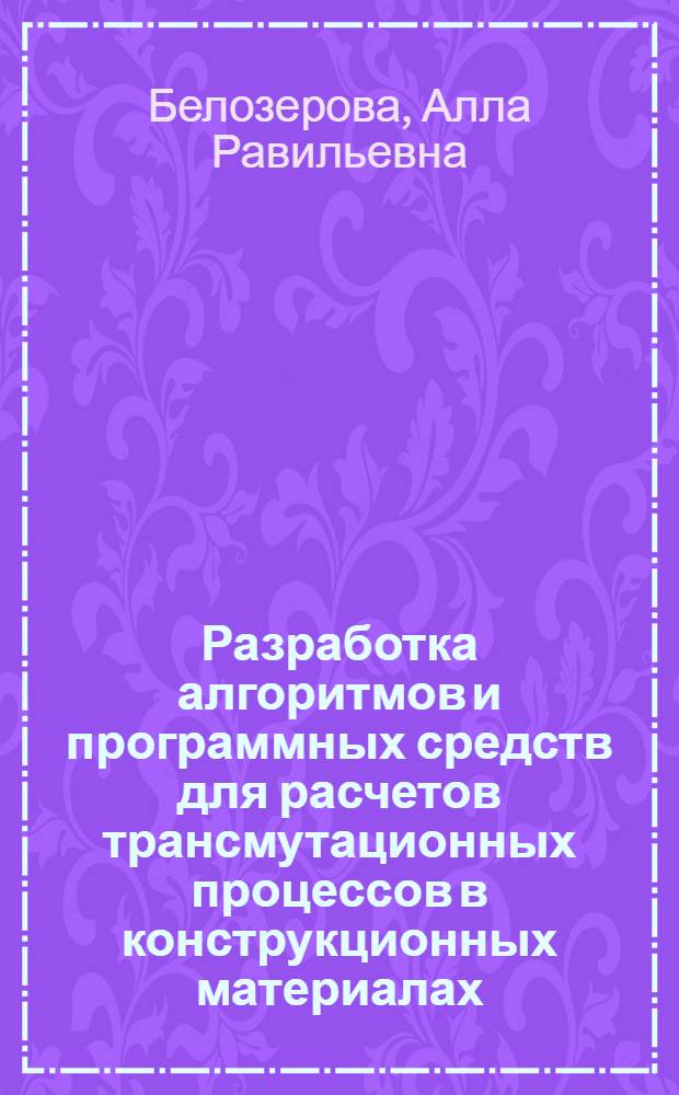 Разработка алгоритмов и программных средств для расчетов трансмутационных процессов в конструкционных материалах : автореф. дис. на соиск. учен. степ. к.ф.-м.н. : спец. 05.13.18