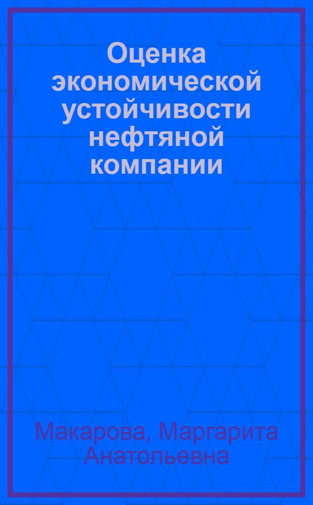 Оценка экономической устойчивости нефтяной компании : автореф. дис. на соиск. учен. степ. канд. экон. наук : специальность 08.00.05 <Экономика и упр. нар. хоз-вом>