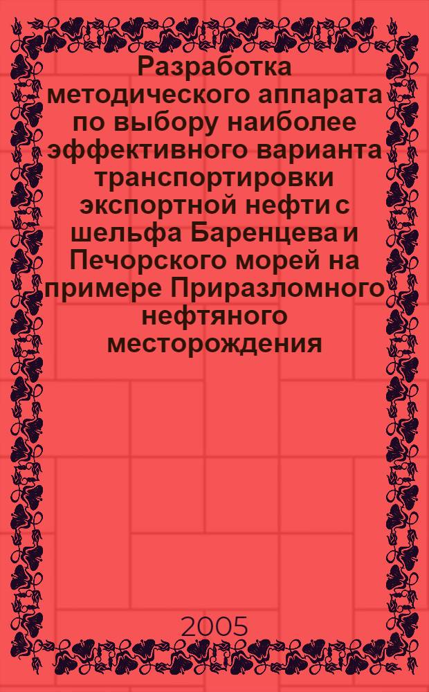 Разработка методического аппарата по выбору наиболее эффективного варианта транспортировки экспортной нефти с шельфа Баренцева и Печорского морей на примере Приразломного нефтяного месторождения : автореф. дис. на соиск. учен. степ. канд. техн. наук : специальность 05.08.03 <Проектирование и конструкция судов>