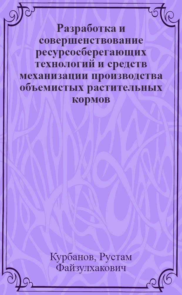 Разработка и совершенствование ресурсосберегающих технологий и средств механизации производства объемистых растительных кормов : автореф. дис. на соиск. учен. степ. д.т.н. : спец. 05.20.01 : спец. 05.20.03