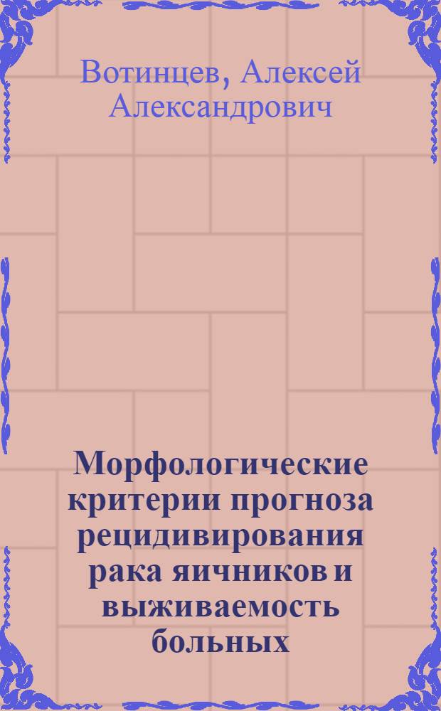 Морфологические критерии прогноза рецидивирования рака яичников и выживаемость больных : автореф. дис. на соиск. учен. степ. к.м.н. : спец. 14.00.15