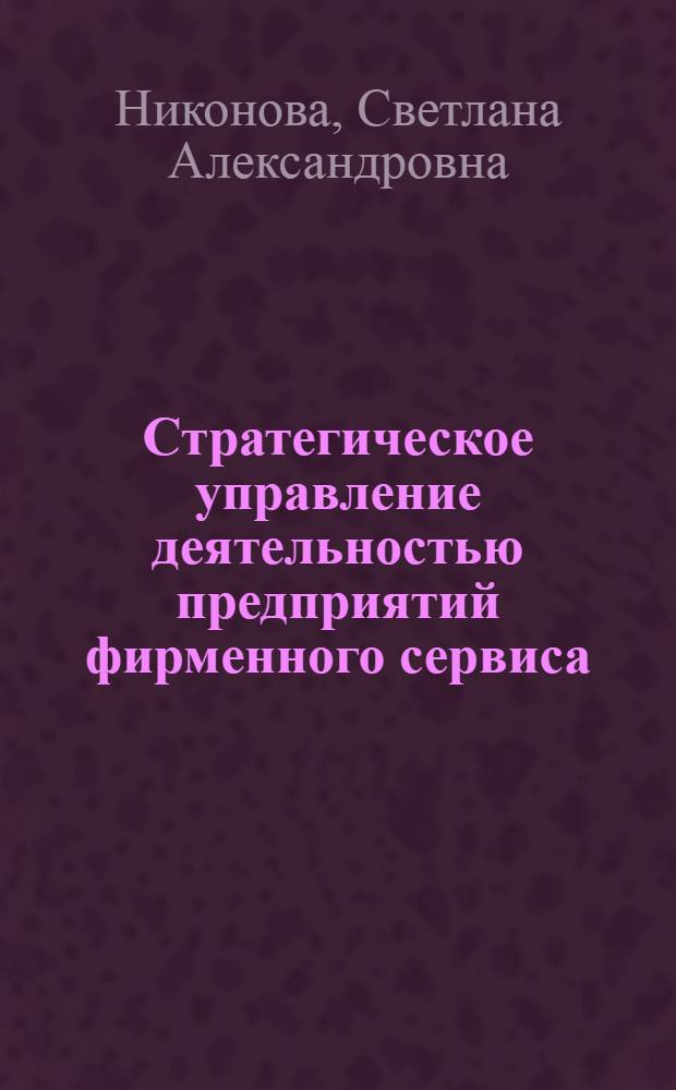 Стратегическое управление деятельностью предприятий фирменного сервиса : автореф. дис. на соиск. учен. степ. к.э.н. : спец. 08.00.05