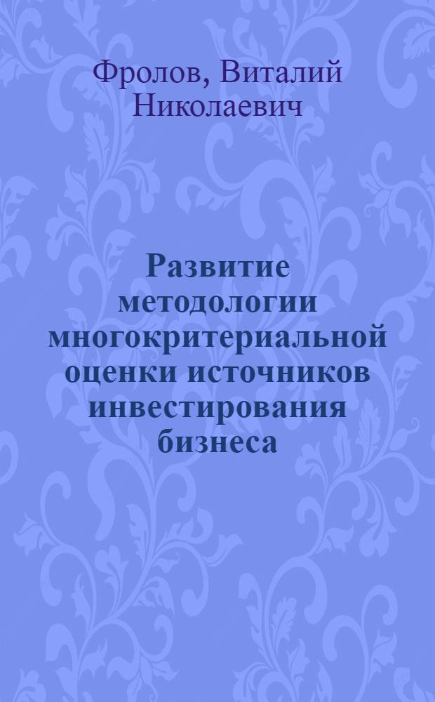 Развитие методологии многокритериальной оценки источников инвестирования бизнеса : автореф. дис. на соиск. учен. степ. канд. экон. наук : специальность 08.00.05 <Экономика и упр. нар. хоз-вом>