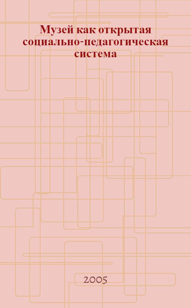 Музей как открытая социально-педагогическая система : автореф. дис. на соиск. учен. степ. д.п.н. : спец. 13.00.05