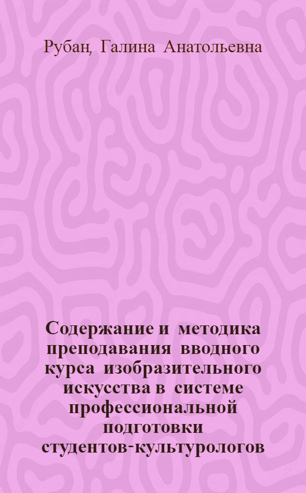 Содержание и методика преподавания вводного курса изобразительного искусства в системе профессиональной подготовки студентов-культурологов : автореф. дис. на соиск. учен. степ. канд. пед. наук : специальность 13.00.08 <Теория и методика проф. образования>