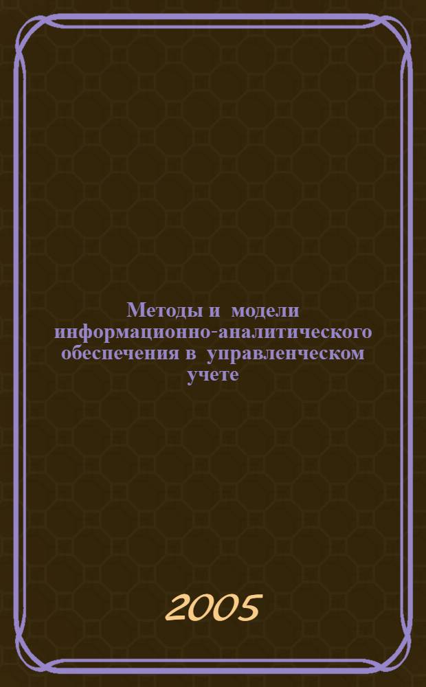 Методы и модели информационно-аналитического обеспечения в управленческом учете : автореф. дис. на соиск. учен. степ. д-ра экон. наук : специальность 08.00.12 <Бухгалт. учет, статистика>