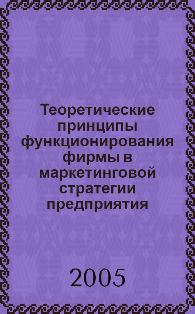 Теоретические принципы функционирования фирмы в маркетинговой стратегии предприятия : автореф. дис. на соиск. учен. степ. канд. экон. наук : специальность 08.00.05 <Экономика и упр. нар. хоз-вом> ; специальность 08.00.01 <Экон. теория>