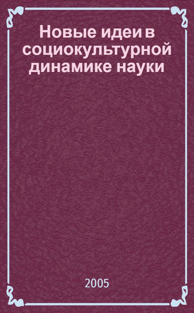Новые идеи в социокультурной динамике науки : сборник научных трудов