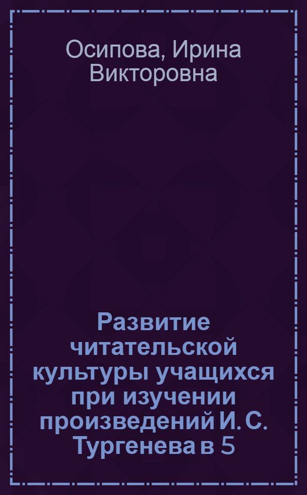 Развитие читательской культуры учащихся при изучении произведений И. С. Тургенева в 5 - 8 классах : автореф. дис. на соиск. учен. степ. канд. пед. наук : специальность 13.00.02 <Теория и методика обучения и воспитания>