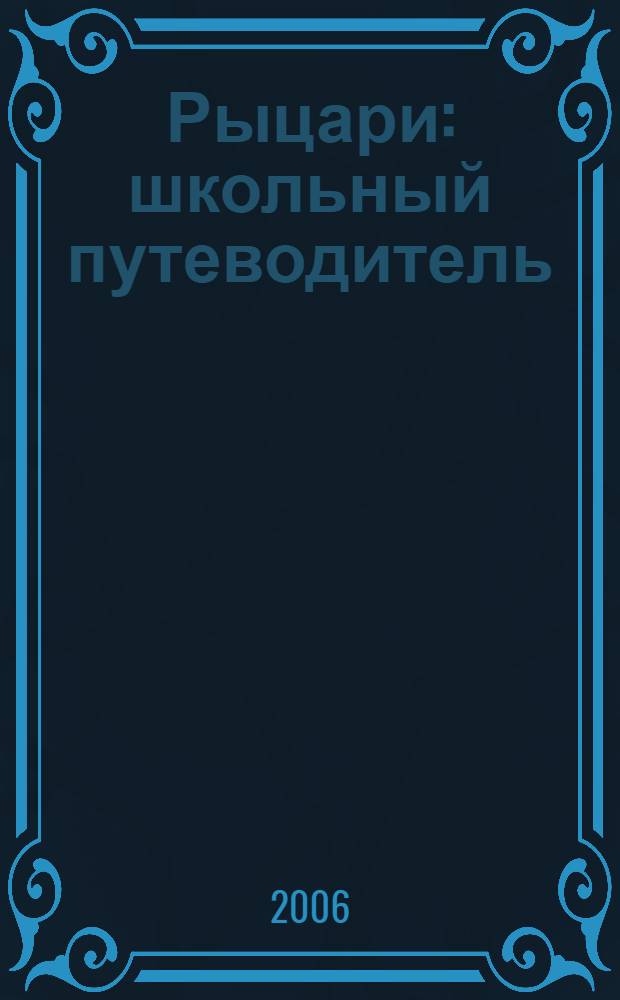 Рыцари : школьный путеводитель : для среднего и старшего школьного возраста