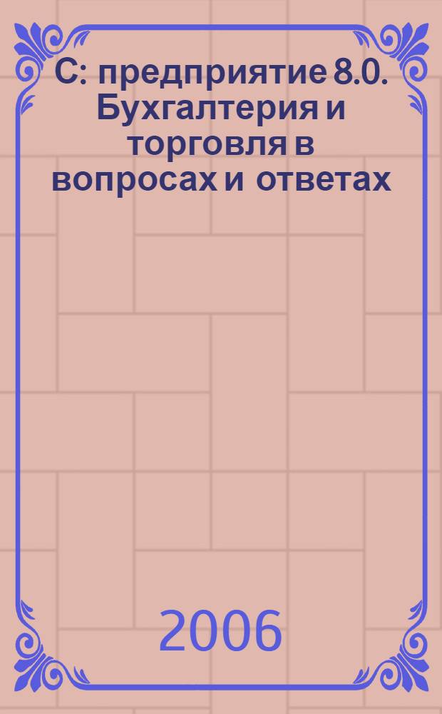 1С: предприятие 8.0. Бухгалтерия и торговля в вопросах и ответах : учебно-практическое пособие : настройка, эксплуатация, конфигурирование, практические ситуации