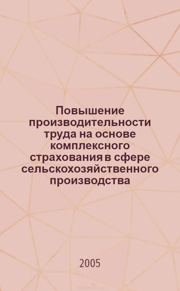 Повышение производительности труда на основе комплексного страхования в сфере сельскохозяйственного производства : монография