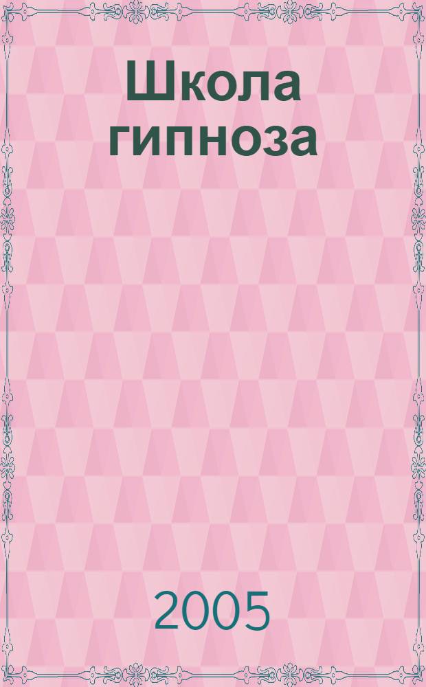 Школа гипноза : знания, способные изменить вашу жизнь