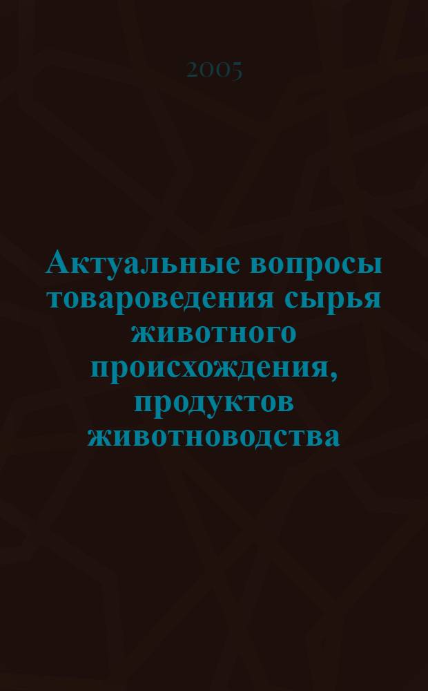 Актуальные вопросы товароведения сырья животного происхождения, продуктов животноводства, промышленных и продовольственных товаров : межведомственный юбилейный сборник научных трудов