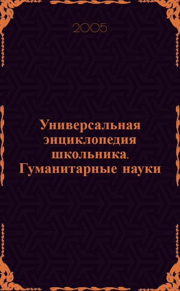 Универсальная энциклопедия школьника. Гуманитарные науки : для среднего и старшего школьного возраста