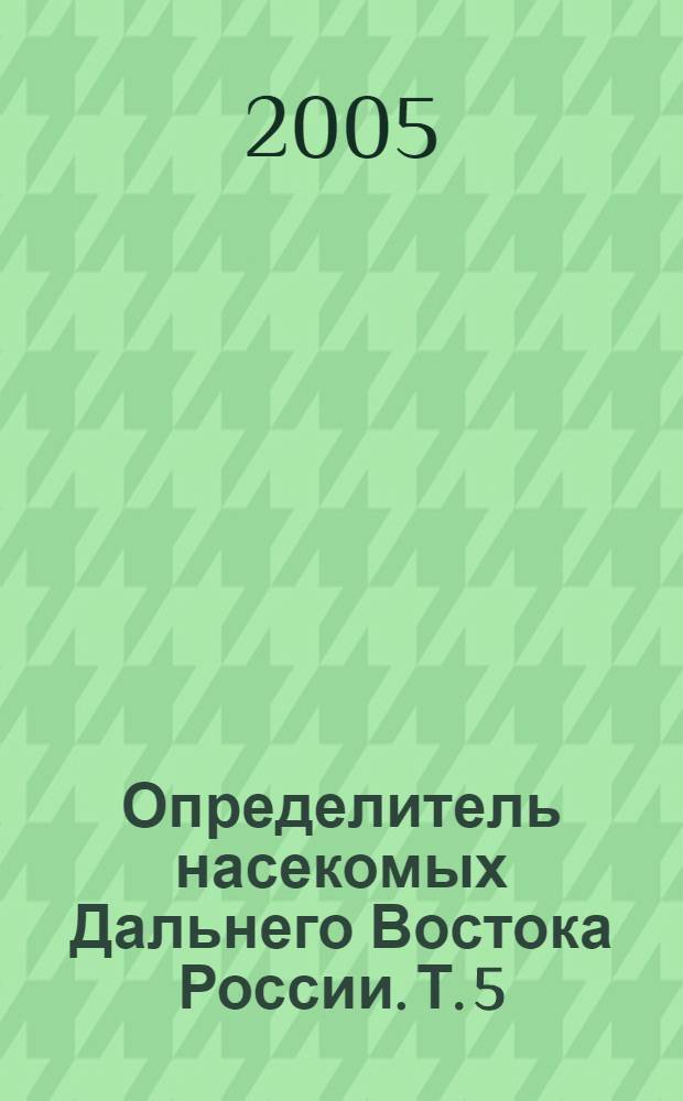 Определитель насекомых Дальнего Востока России. Т. 5 : Ручейники и чешуекрылые, ч. 5