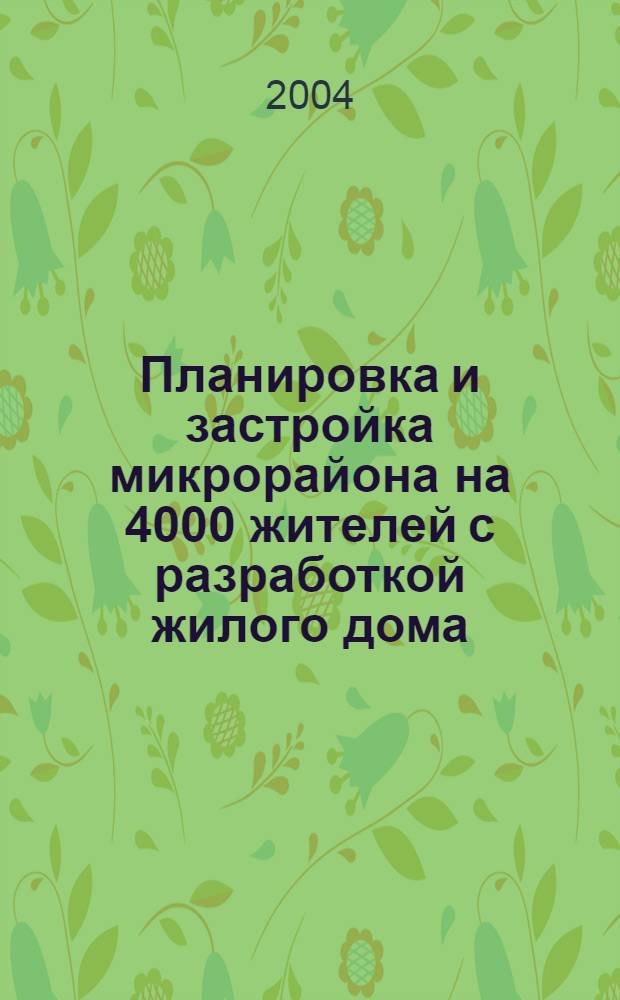 Планировка и застройка микрорайона на 4000 жителей с разработкой жилого дома : учебное пособие к курсовой работе