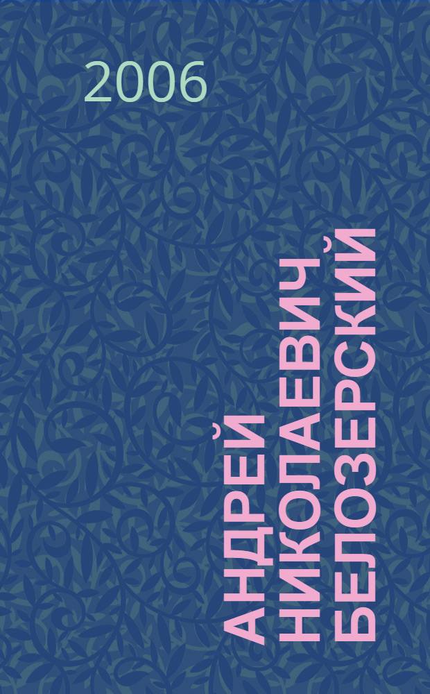 Андрей Николаевич Белозерский : научная и педагогическая деятельность, воспоминания, материалы : к 100-летию со дня рождения