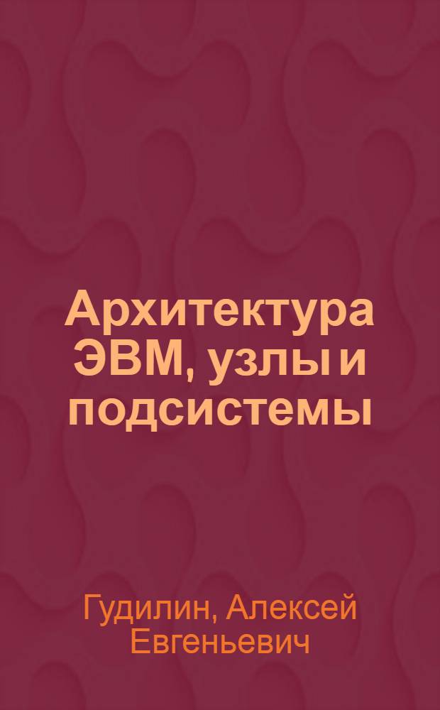 Архитектура ЭВМ, узлы и подсистемы : учебное пособие