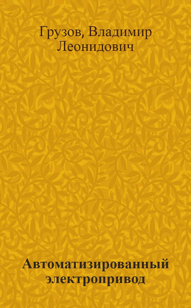 Автоматизированный электропривод : учебное пособие для студентов высших учебных заведений, обучающихся по направлению подготовки 654500 - "Электротехника, электромеханика и технологии" специальности 140610 - "Электропривод и автоматика промышленных установок и технологических комплексов"